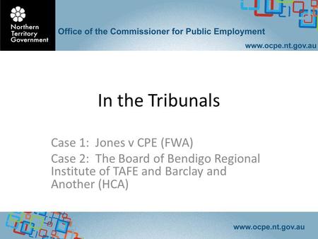 In the Tribunals Case 1: Jones v CPE (FWA) Case 2: The Board of Bendigo Regional Institute of TAFE and Barclay and Another (HCA)