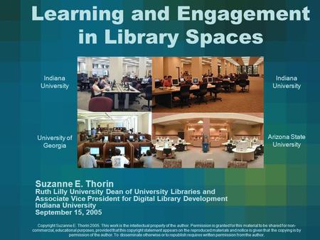 Learning and Engagement in Library Spaces Suzanne E. Thorin Ruth Lilly University Dean of University Libraries and Associate Vice President for Digital.