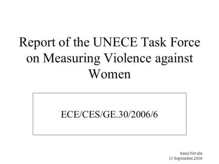 Sami Nevala 11 September 2006 Report of the UNECE Task Force on Measuring Violence against Women ECE/CES/GE.30/2006/6.