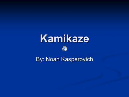 Kamikaze By: Noah Kasperovich kamikaze I was assigned to the kamikaze planes that bombed pearl harbor.