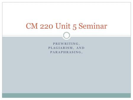 PREWRITING, PLAGIARISM, AND PARAPHRASING, CM 220 Unit 5 Seminar.