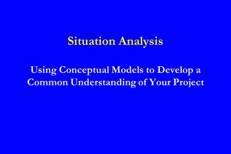 Situation Analysis Using Conceptual Models to Develop a Common Understanding of Your Project.