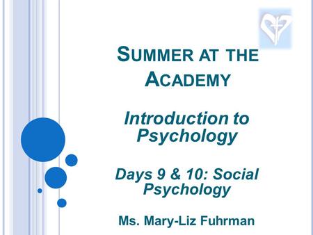 S UMMER AT THE A CADEMY Introduction to Psychology Days 9 & 10: Social Psychology Ms. Mary-Liz Fuhrman.