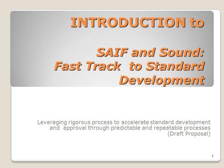 INTRODUCTION to SAIF and Sound: Fast Track to Standard Development Leveraging rigorous process to accelerate standard development and approval through.