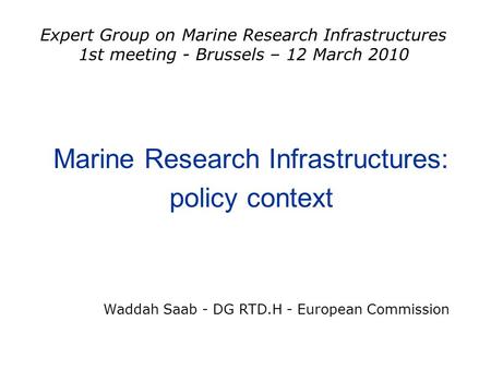 Marine Research Infrastructures: policy context Waddah Saab - DG RTD.H - European Commission Expert Group on Marine Research Infrastructures 1st meeting.