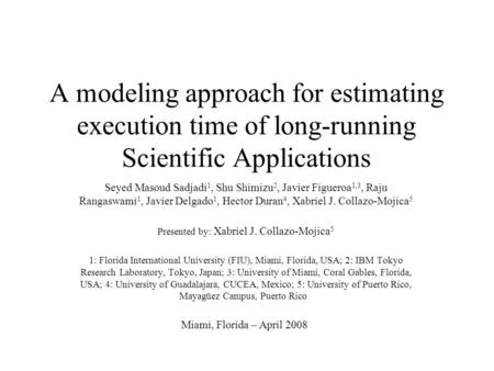 A modeling approach for estimating execution time of long-running Scientific Applications Seyed Masoud Sadjadi 1, Shu Shimizu 2, Javier Figueroa 1,3, Raju.