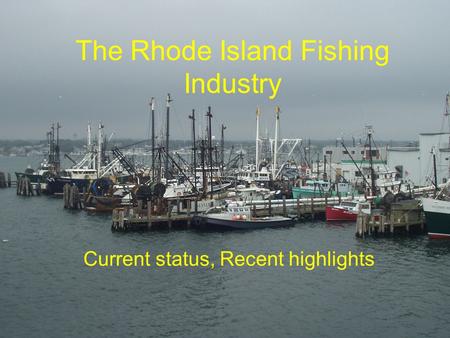 The Rhode Island Fishing Industry Current status, Recent highlights.