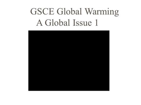 GSCE Global Warming A Global Issue 1 GSCE Global Warming A Global Issue 2.