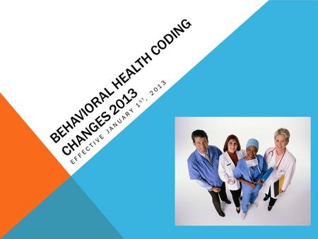 BEHAVIORAL HEALTH CODING CHANGES 2013 EFFECTIVE JANUARY 1 ST, 2013.