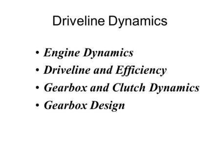 Driveline Dynamics Engine Dynamics Driveline and Efficiency Gearbox and Clutch Dynamics Gearbox Design.