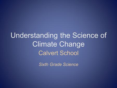 Understanding the Science of Climate Change Calvert School Sixth Grade Science.