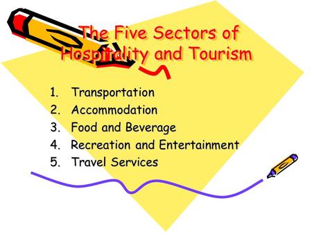 The Five Sectors of Hospitality and Tourism The Five Sectors of Hospitality and Tourism 1.Transportation 2.Accommodation 3.Food and Beverage 4.Recreation.