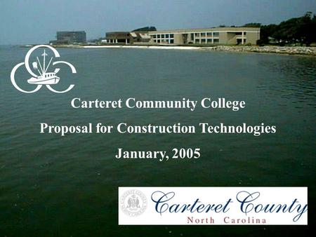 Carteret Community College Proposal for Construction Technologies January, 2005.