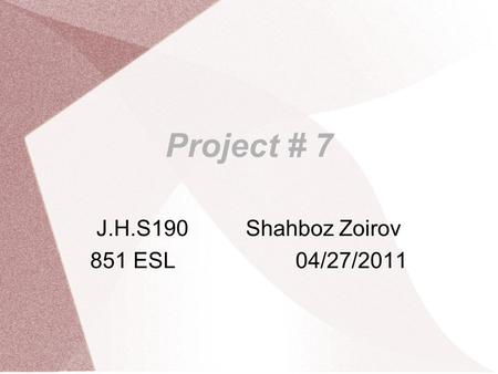 Project # 7 J.H.S190Shahboz Zoirov 851 ESL 04/27/2011.