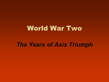 World War Two The Years of Axis Triumph. Nazi Europe, 1939-1940: Poland and the Fall of France.