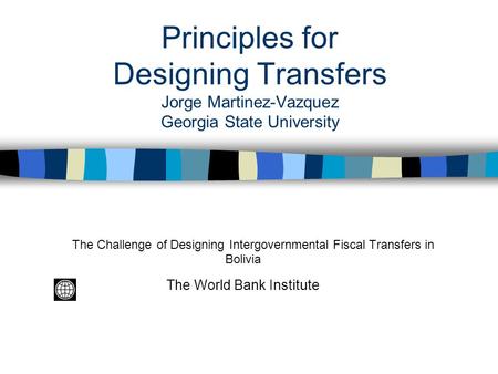 Principles for Designing Transfers Jorge Martinez-Vazquez Georgia State University The Challenge of Designing Intergovernmental Fiscal Transfers in Bolivia.