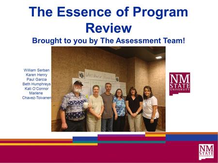 The Essence of Program Review Brought to you by The Assessment Team! William Serban Karen Henry Paul Garcia Beth Humphreys Kati O’Connor Marlene Chavez-Toivanen.