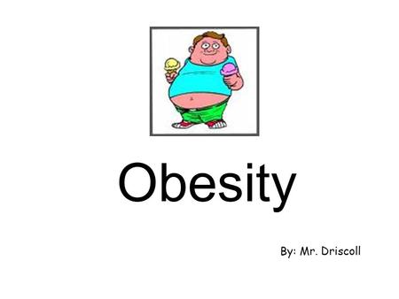 Obesity By: Mr. Driscoll What is Obesity? Obesity is…… an excess of body fat the result when the size or number of fat cells in a person's body increases.