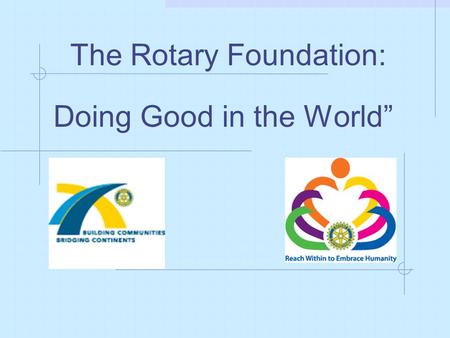 The Rotary Foundation: Doing Good in the World”. RI President Arch Klumph proposed a Foundation when he eloquently suggested at the 1917 convention in.