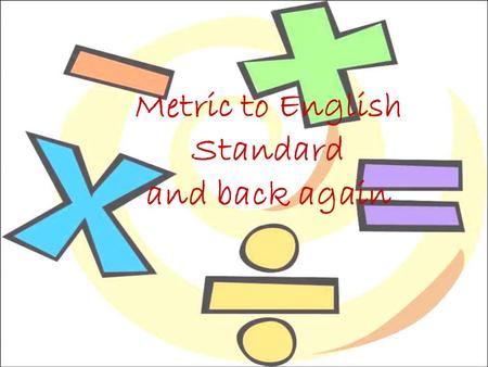 Metric to English Standard and back again. Units and Standards What is a standard? ___________________ ___________________ ___________________ Suppose.