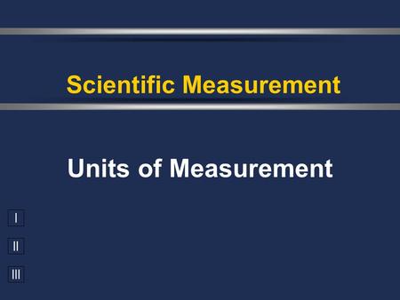 I II III Units of Measurement Scientific Measurement.