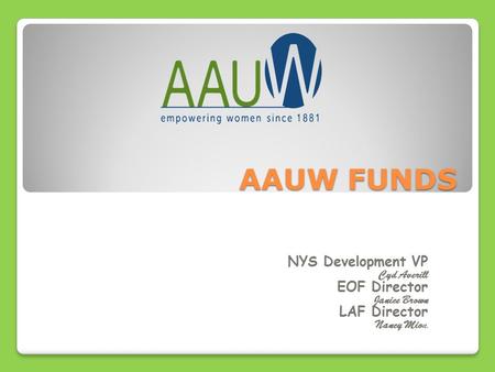 AAUW FUNDS NYS Development VP Cyd Averill EOF Director Janice Brown LAF Director Nancy Mion n.