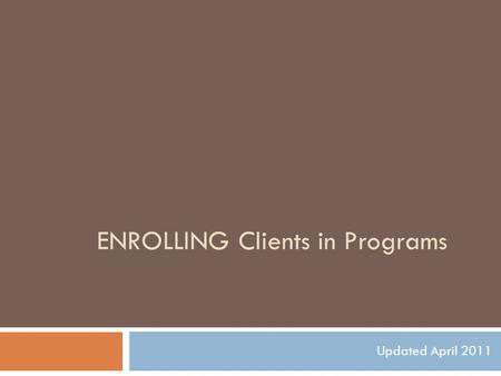 ENROLLING Clients in Programs Updated April 2011.