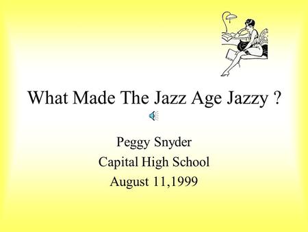 What Made The Jazz Age Jazzy ? Peggy Snyder Capital High School August 11,1999.