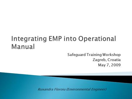 Safeguard Training Workshop Zagreb, Croatia May 7, 2009 Ruxandra Floroiu (Environmental Engineer)