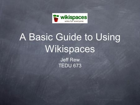 A Basic Guide to Using Wikispaces Jeff Rew TEDU 673.