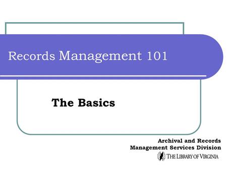 Records Management 101 The Basics Archival and Records Management Services Division.