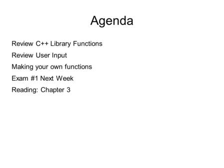 Agenda Review C++ Library Functions Review User Input Making your own functions Exam #1 Next Week Reading: Chapter 3.