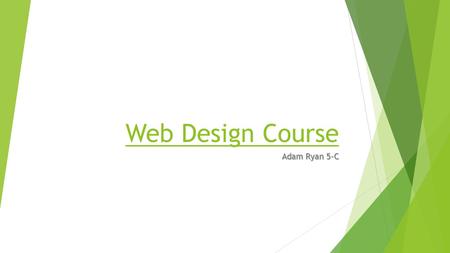 Web Design Course Adam Ryan 5-C. This course is intended to give you an introduction into web design so that you can build upon this knowledge using the.