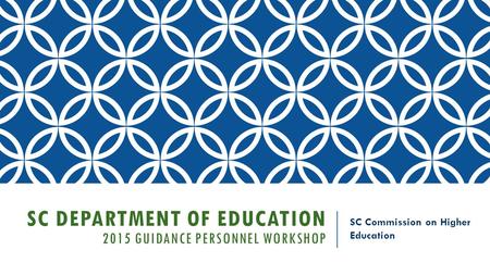 SC DEPARTMENT OF EDUCATION 2015 GUIDANCE PERSONNEL WORKSHOP SC Commission on Higher Education.