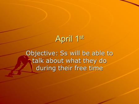 April 1 st Objective: Ss will be able to talk about what they do during their free time.