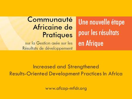 Increased and Strengthened Results-Oriented Development Practices In Africa www.afcop-mfdr.org.