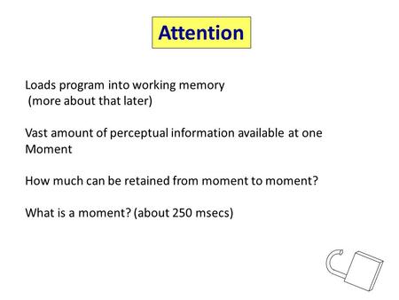 Attention Loads program into working memory (more about that later) Vast amount of perceptual information available at one Moment How much can be retained.