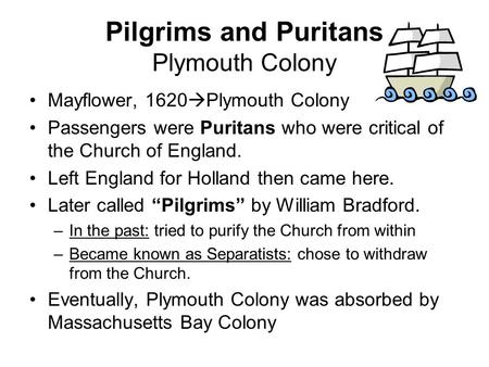 Pilgrims and Puritans Plymouth Colony Mayflower, 1620  Plymouth Colony Passengers were Puritans who were critical of the Church of England. Left England.