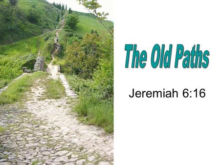 Jeremiah 6:16. “Thus saith the LORD, Stand ye in the ways, and see, and ask for the old paths, where is the good way, and walk therein, and ye shall find.