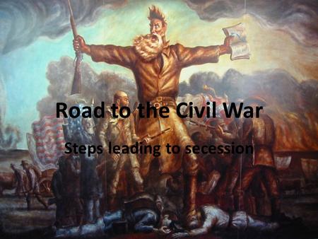 Road to the Civil War Steps leading to secession.