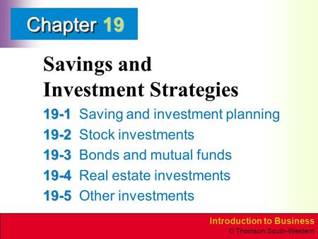Introduction to Business © Thomson South-Western ChapterChapter Savings and Investment Strategies 19-1 19-1Saving and investment planning 19-2 19-2Stock.