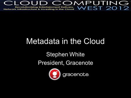 Metadata in the Cloud Stephen White President, Gracenote.