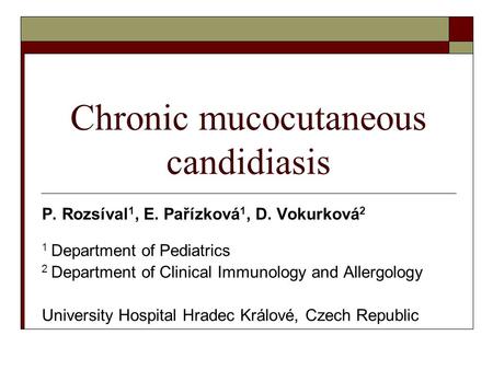 Chronic mucocutaneous candidiasis P. Rozsíval 1, E. Pařízková 1, D. Vokurková 2 1 Department of Pediatrics 2 Department of Clinical Immunology and Allergology.