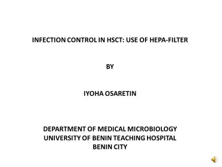 INFECTION CONTROL IN HSCT: USE OF HEPA-FILTER BY IYOHA OSARETIN DEPARTMENT OF MEDICAL MICROBIOLOGY UNIVERSITY OF BENIN TEACHING HOSPITAL BENIN CITY.