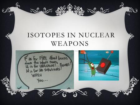 ISOTOPES IN NUCLEAR WEAPONS. PLUTONIUM-239  Symbol 239 Pu  Produces 235 U  24, 100 years  Decays by alpha radiation  Protons= 94 Neutrons= 145.