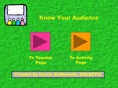 Know Your Audience Created by Carrie Ziolkowski, GALACTIC To Teacher Page To Activity Page.