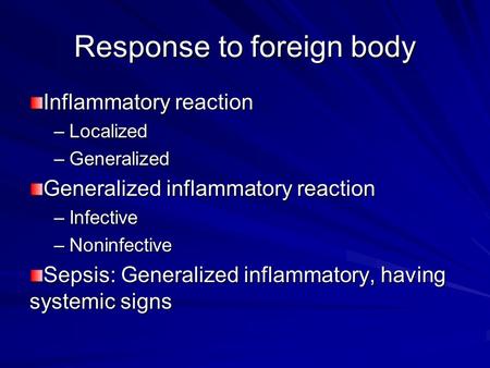 Response to foreign body Inflammatory reaction –Localized –Generalized Generalized inflammatory reaction –Infective –Noninfective Sepsis: Generalized inflammatory,