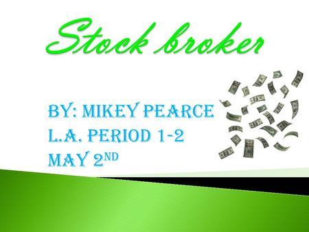 By: Mikey Pearce L.A. period 1-2 May 2 nd.  Stock broker: A person that buys and sells stocks or bonds for clients.  Reasons: A.I like working with.