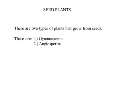 There are two types of plants that grow from seeds. These are: 1.) Gymnosperms 2.) Angiosperms SEED PLANTS.