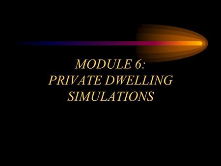 MODULE 6: PRIVATE DWELLING SIMULATIONS. OBJECTIVES Module 6 Overview Identify the unique construction factors of single-family dwellings. Recognize the.